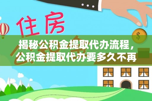 海棠揭秘公积金提取代办流程，公积金提取代办要多久不再迷茫