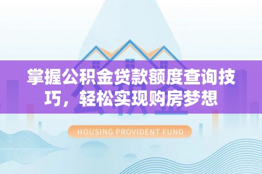 海棠掌握公积金贷款额度查询技巧，轻松实现购房梦想