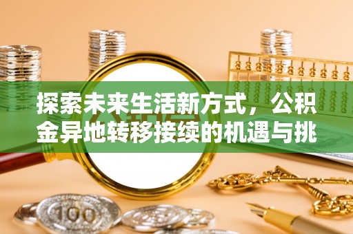 海棠探索未来生活新方式，公积金异地转移接续的机遇与挑战