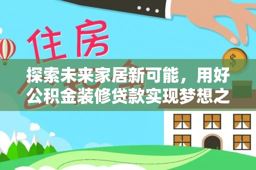 海棠探索未来家居新可能，用好公积金装修贷款实现梦想之家