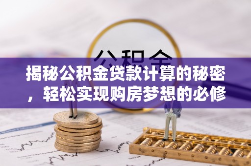 海棠揭秘公积金贷款计算的秘密，轻松实现购房梦想的必修课