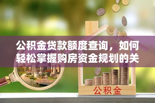 海棠公积金贷款额度查询，如何轻松掌握购房资金规划的关键