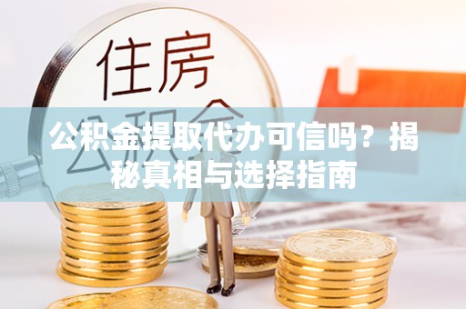 海棠公积金提取代办可信吗？揭秘真相与选择指南