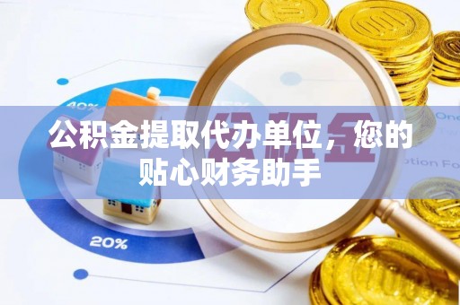海棠公积金提取代办单位，您的贴心财务助手