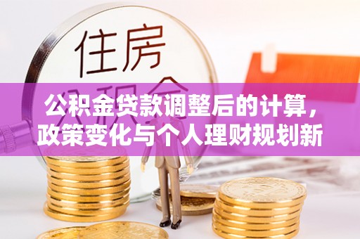 海棠公积金贷款调整后的计算，政策变化与个人理财规划新方向