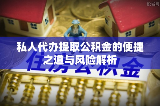 海棠私人代办提取公积金的便捷之道与风险解析