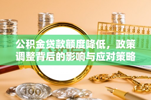 海棠公积金贷款额度降低，政策调整背后的影响与应对策略