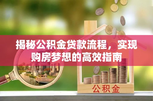 海棠揭秘公积金贷款流程，实现购房梦想的高效指南