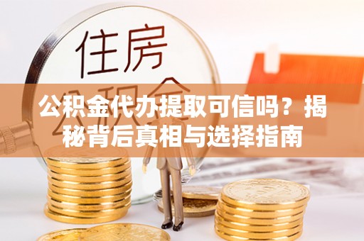 海棠公积金代办提取可信吗？揭秘背后真相与选择指南