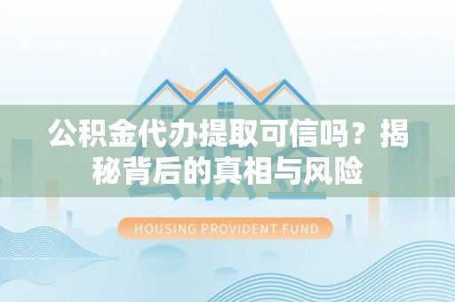 海棠公积金代办提取可信吗？揭秘背后的真相与风险