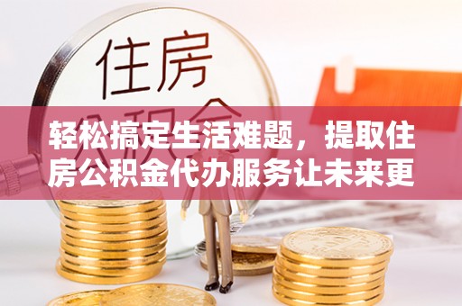 海棠轻松搞定生活难题，提取住房公积金代办服务让未来更安心