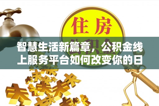 海棠智慧生活新篇章，公积金线上服务平台如何改变你的日常