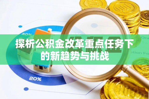 海棠探析公积金改革重点任务下的新趋势与挑战