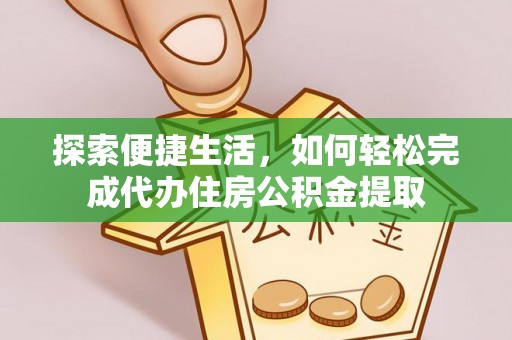 海棠探索便捷生活，如何轻松完成代办住房公积金提取