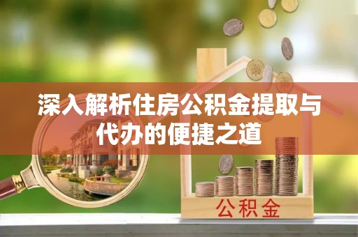 海棠深入解析住房公积金提取与代办的便捷之道