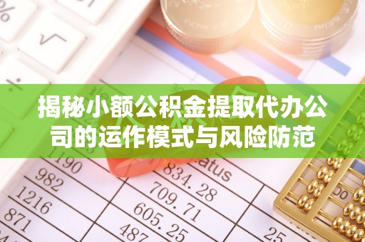 海棠揭秘小额公积金提取代办公司的运作模式与风险防范