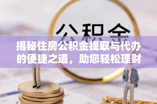 海棠揭秘住房公积金提取与代办的便捷之道，助您轻松理财