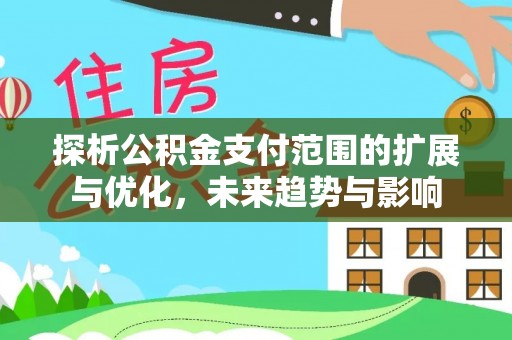 海棠探析公积金支付范围的扩展与优化，未来趋势与影响