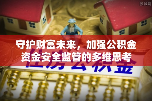 海棠守护财富未来，加强公积金资金安全监管的多维思考