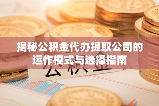 海棠揭秘公积金代办提取公司的运作模式与选择指南