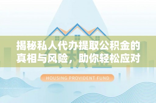 海棠揭秘私人代办提取公积金的真相与风险，助你轻松应对资金难题