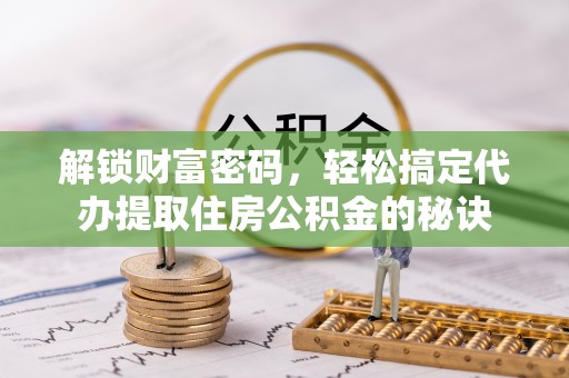 海棠解锁财富密码，轻松搞定代办提取住房公积金的秘诀