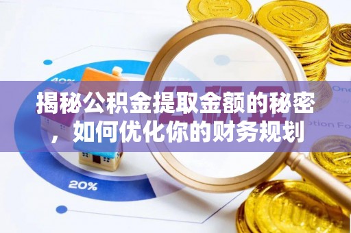 海棠揭秘公积金提取金额的秘密，如何优化你的财务规划