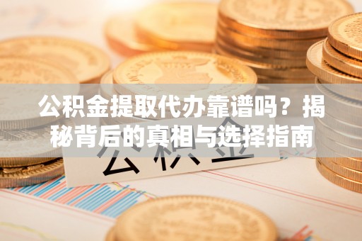 海棠公积金提取代办靠谱吗？揭秘背后的真相与选择指南