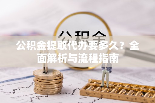 海棠公积金提取代办要多久？全面解析与流程指南