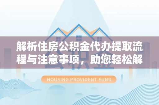 海棠解析住房公积金代办提取流程与注意事项，助您轻松解决资金难题