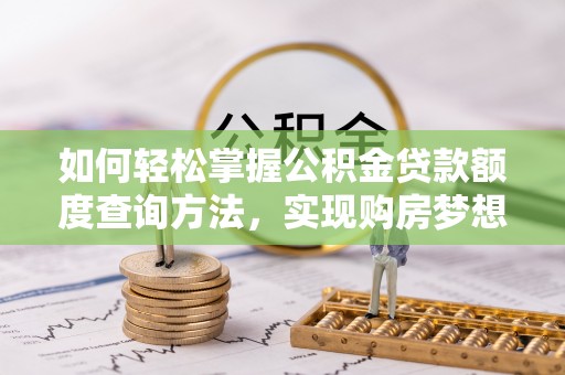 海棠如何轻松掌握公积金贷款额度查询方法，实现购房梦想？