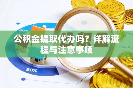 海棠公积金提取代办吗？详解流程与注意事项