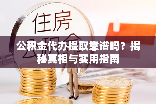 海棠公积金代办提取靠谱吗？揭秘真相与实用指南