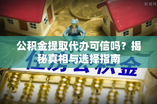 海棠公积金提取代办可信吗？揭秘真相与选择指南