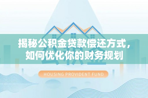 海棠揭秘公积金贷款偿还方式，如何优化你的财务规划