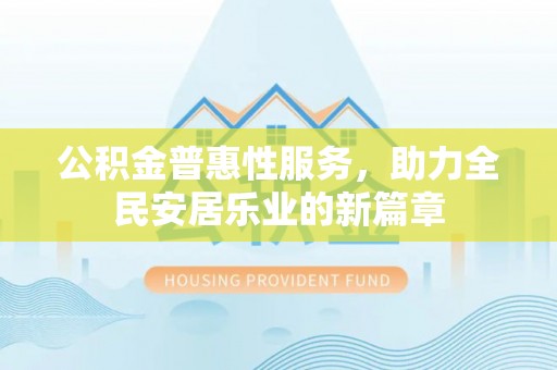 海棠公积金普惠性服务，助力全民安居乐业的新篇章