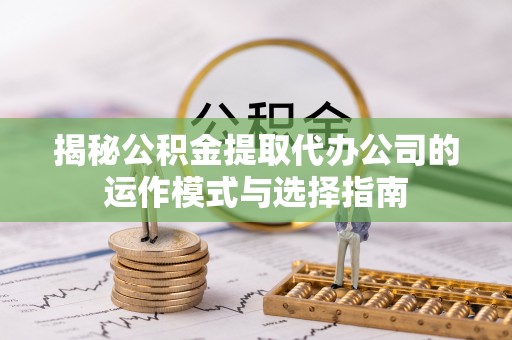 海棠揭秘公积金提取代办公司的运作模式与选择指南