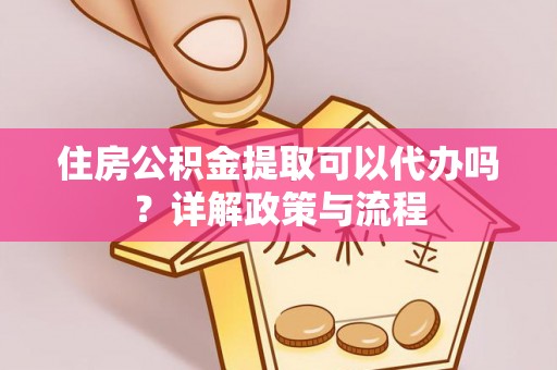 海棠住房公积金提取可以代办吗？详解政策与流程