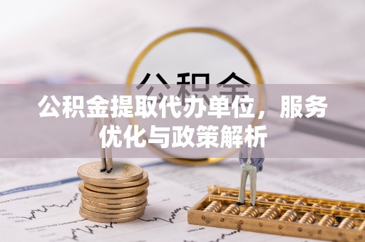 海棠公积金提取代办单位，服务优化与政策解析