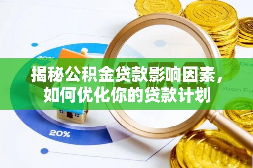 海棠揭秘公积金贷款影响因素，如何优化你的贷款计划