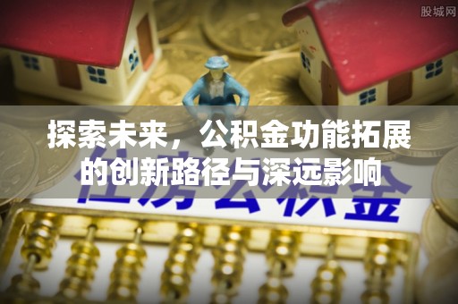 海棠探索未来，公积金功能拓展的创新路径与深远影响