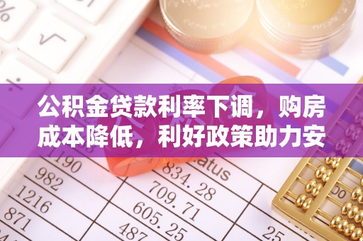 海棠公积金贷款利率下调，购房成本降低，利好政策助力安居梦想