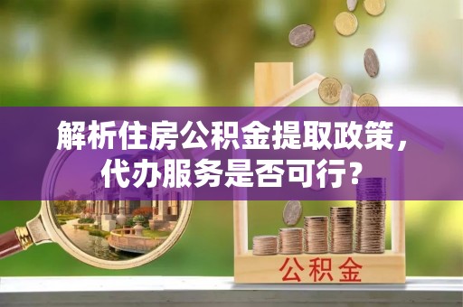 海棠解析住房公积金提取政策，代办服务是否可行？