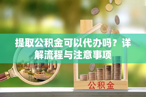 海棠提取公积金可以代办吗？详解流程与注意事项
