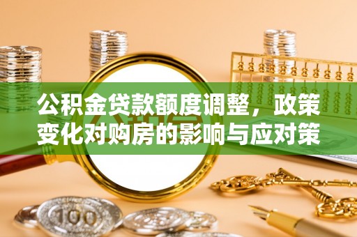 海棠公积金贷款额度调整，政策变化对购房的影响与应对策略