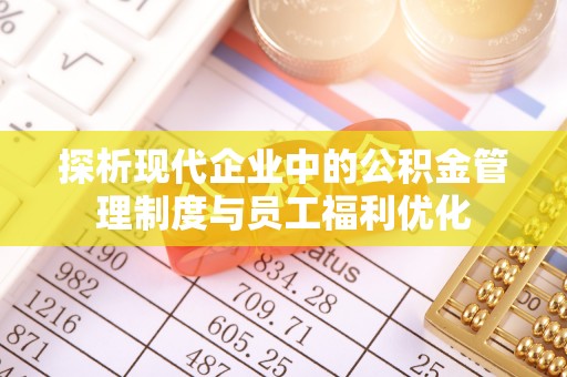 海棠探析现代企业中的公积金管理制度与员工福利优化