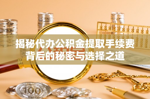 海棠揭秘代办公积金提取手续费背后的秘密与选择之道