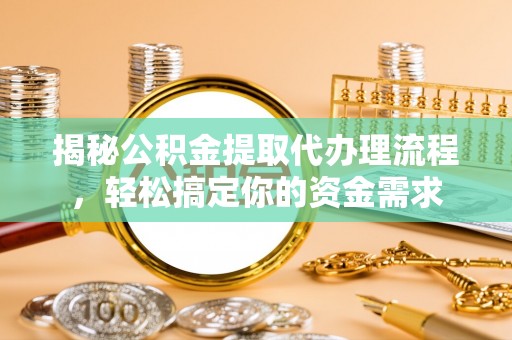 海棠揭秘公积金提取代办理流程，轻松搞定你的资金需求