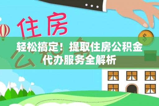 海棠轻松搞定！提取住房公积金代办服务全解析
