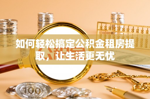海棠如何轻松搞定公积金租房提取，让生活更无忧